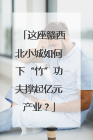 这座赣西北小城如何下“竹”功夫撑起亿元产业？