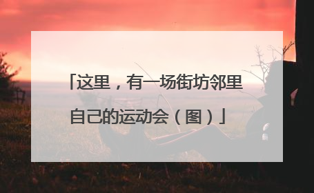 这里，有一场街坊邻里自己的运动会（图）