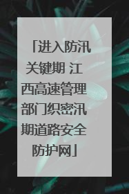 进入防汛关键期 江西高速管理部门织密汛期道路安全防护网