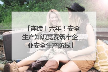 连续十六年！安全生产知识竞赛筑牢企业安全生产防线
