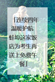 连续四年温暖护航 蚌埠这家饭店为考生再送上免费午餐