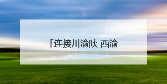 连接川渝陕 西渝高铁迎来新进展