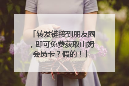 转发链接到朋友圈，即可免费获取山姆会员卡？假的！