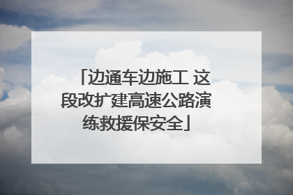 边通车边施工 这段改扩建高速公路演练救援保安全