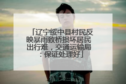 辽宁绥中县村民反映暴雨致桥损坏居民出行难，交通运输局：保证处理好