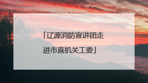 辽源消防宣讲团走进市直机关工委