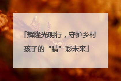 辉隆光明行，守护乡村孩子的“睛”彩未来