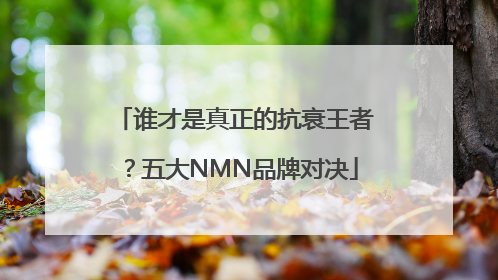 谁才是真正的抗衰王者？五大NMN品牌对决