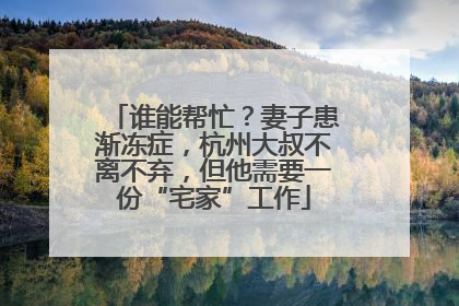谁能帮忙？妻子患渐冻症，杭州大叔不离不弃，但他需要一份“宅家”工作