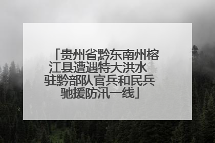 贵州省黔东南州榕江县遭遇特大洪水 驻黔部队官兵和民兵驰援防汛一线