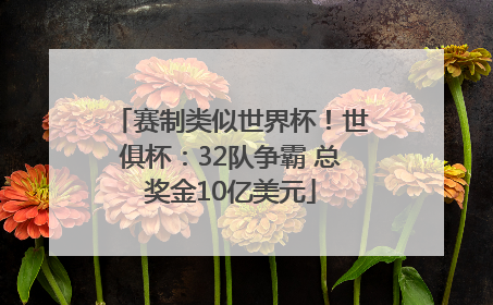 赛制类似世界杯！世俱杯：32队争霸 总奖金10亿美元