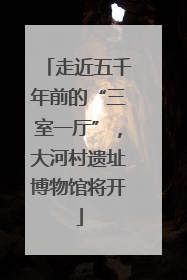 走近五千年前的“三室一厅”，大河村遗址博物馆将开