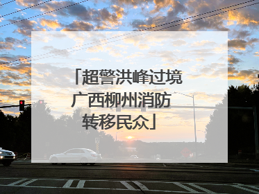 超警洪峰过境 广西柳州消防转移民众