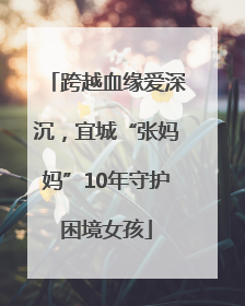 跨越血缘爱深沉，宜城“张妈妈”10年守护困境女孩