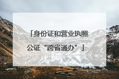 身份证和营业执照公证“跨省通办”