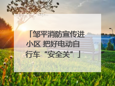 邹平消防宣传进小区 把好电动自行车“安全关”