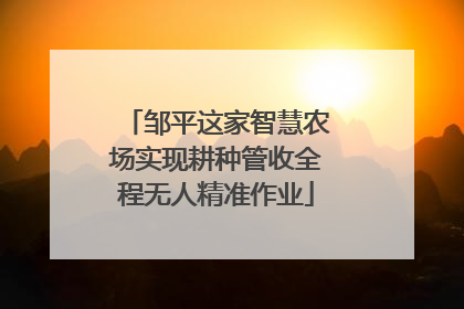 邹平这家智慧农场实现耕种管收全程无人精准作业