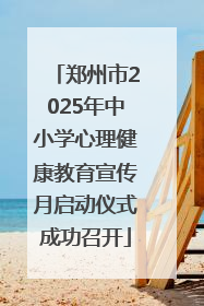 郑州市2025年中小学心理健康教育宣传月启动仪式成功召开