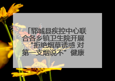 郓城县疾控中心联合各乡镇卫生院开展“拒绝烟草诱惑 对第一支烟说不”健康教育宣传活动