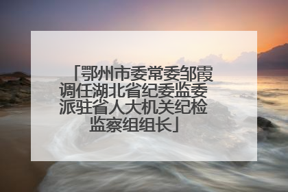 鄂州市委常委邹霞调任湖北省纪委监委派驻省人大机关纪检监察组组长