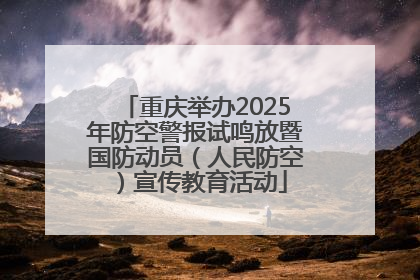 重庆举办2025年防空警报试鸣放暨国防动员（人民防空）宣传教育活动