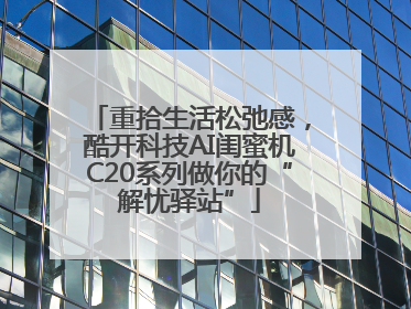 重拾生活松弛感，酷开科技AI闺蜜机C20系列做你的“解忧驿站”