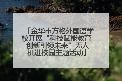 金华市方格外国语学校开展“科技赋能教育 创新引领未来”无人机进校园主题活动