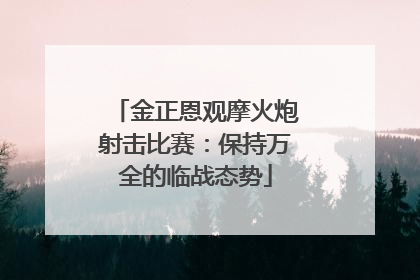 金正恩观摩火炮射击比赛：保持万全的临战态势