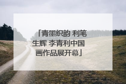 青墨织韵 利笔生辉 李青利中国画作品展开幕
