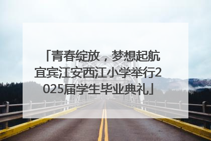 青春绽放，梦想起航 宜宾江安西江小学举行2025届学生毕业典礼