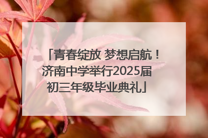 青春绽放 梦想启航！济南中学举行2025届初三年级毕业典礼