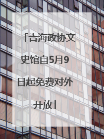 青海政协文史馆自5月9日起免费对外开放