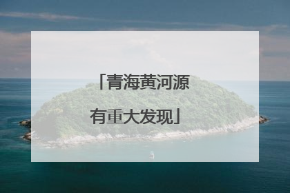 青海黄河源有重大发现