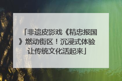 非遗皮影戏《精忠报国》燃动街区！沉浸式体验让传统文化活起来