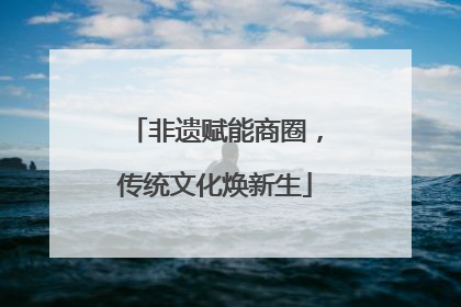 非遗赋能商圈，传统文化焕新生