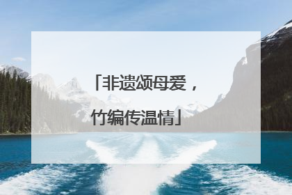 非遗颂母爱，竹编传温情