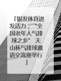 银发体育迸发活力，“全国老年人气排球之乡” 天山杯气排球邀请交流赛举行