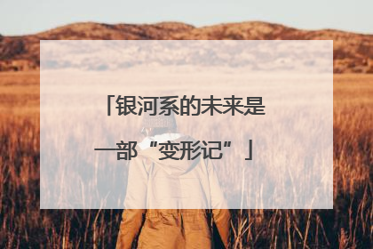 银河系的未来是一部“变形记”