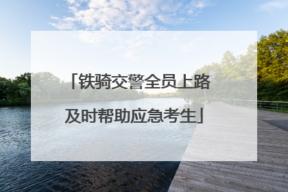 铁骑交警全员上路 及时帮助应急考生