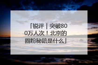 锐评｜突破800万人次！北京的圈粉秘籍是什么