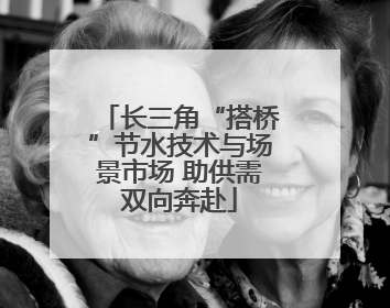 长三角“搭桥”节水技术与场景市场 助供需双向奔赴