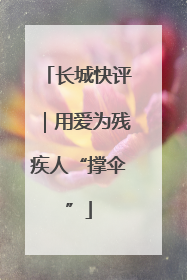 长城快评｜用爱为残疾人“撑伞”