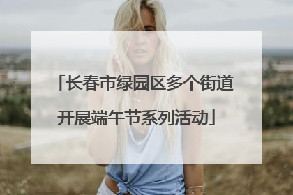 长春市绿园区多个街道开展端午节系列活动