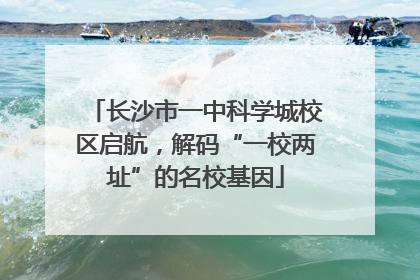 长沙市一中科学城校区启航，解码“一校两址”的名校基因