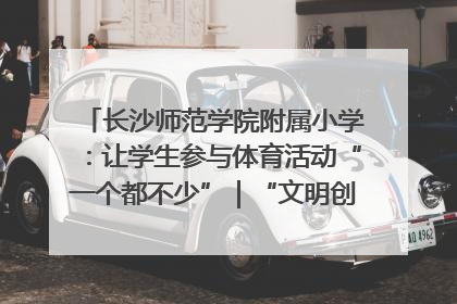 长沙师范学院附属小学：让学生参与体育活动“一个都不少”｜“文明创建耀三湘”专栏
