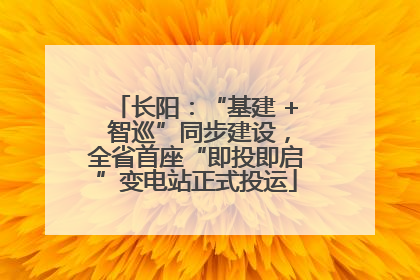 长阳：“基建 + 智巡”同步建设，全省首座“即投即启”变电站正式投运