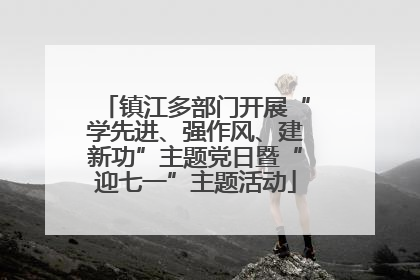 镇江多部门开展“学先进、强作风、建新功”主题党日暨“迎七一”主题活动
