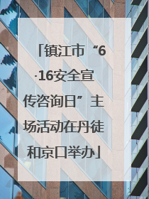 镇江市“6·16安全宣传咨询日”主场活动在丹徒和京口举办