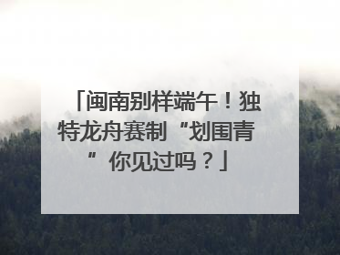闽南别样端午！独特龙舟赛制“划围青”你见过吗？