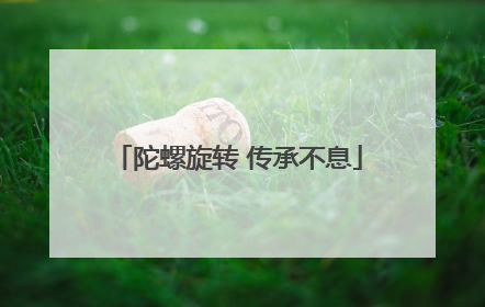 陀螺旋转 传承不息